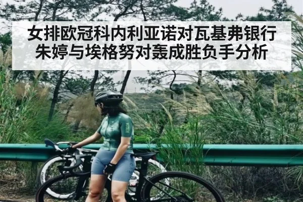 女排欧冠科内利亚诺对瓦基弗银行 朱婷与埃格努对轰成胜负手分析