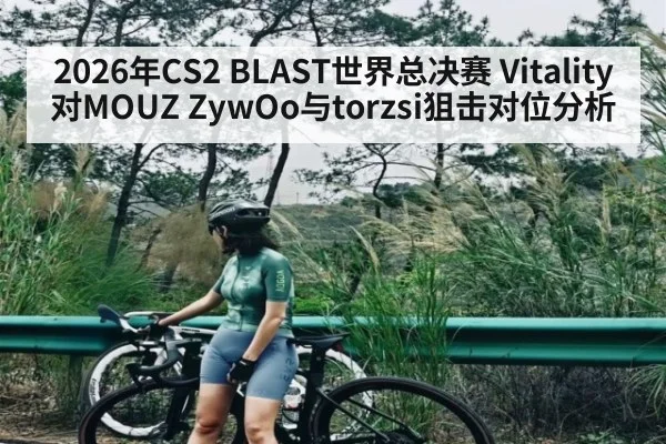 2026年CS2 BLAST世界总决赛 Vitality对MOUZ ZywOo与torzsi狙击对位分析